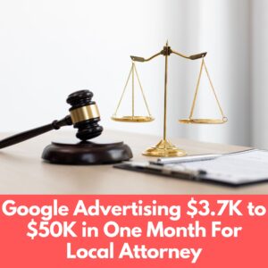 Google Advertising $3.7K to $50K in One Month For Local Attorney